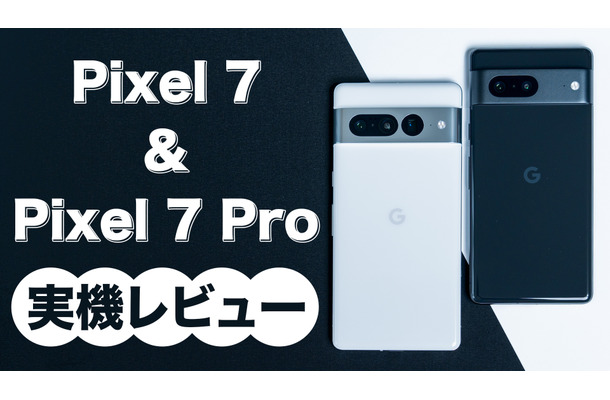 今年のGoogle Pixelは一味違う！Pixel 7／Pixel 7 Proを詳細レビュー