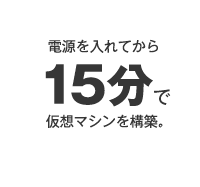 電源を入れてから15分で仮想マシンを構築。