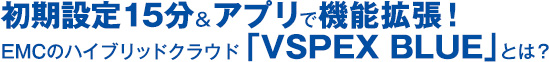 初期設定15分＆アプリで機能拡張！ EMCのハイブリッドクラウド「VSPEX BLUE」とは？