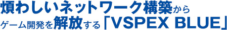 煩わしいネットワーク構築からゲーム開発を解放する「VSPEX BLUE」