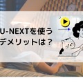 【悪い評判は？】U-NEXTの口コミを調査！3つのデメリットも解説