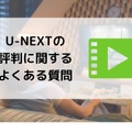 【悪い評判は？】U-NEXTの口コミを調査！3つのデメリットも解説