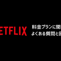 Netflix料金プランの完全ガイド｜プラン別の特徴を徹底比較【2025年3月】