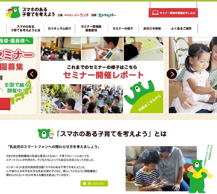 カスペルスキーが支援するNPO法人イーランチによる保護者向けインターネット安全利用啓発セミナー「スマホのある子育てを考えよう」のWebサイト。全国の幼稚園や保育園を中心にママやパパたち向けの情報セキュリティに関する啓発活動を行っている（画像は公式Webサイトより）