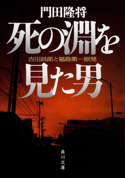 門田隆将「死の淵を見た男　吉田昌郎と福島第一原発」（角川文庫刊）840円（税別）