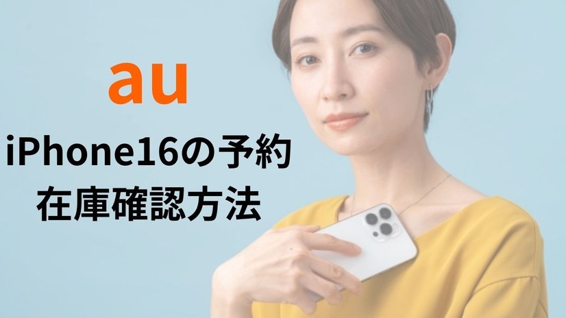 auのiPhone16の予約・在庫確認方法│入荷状況の注意点もまとめ