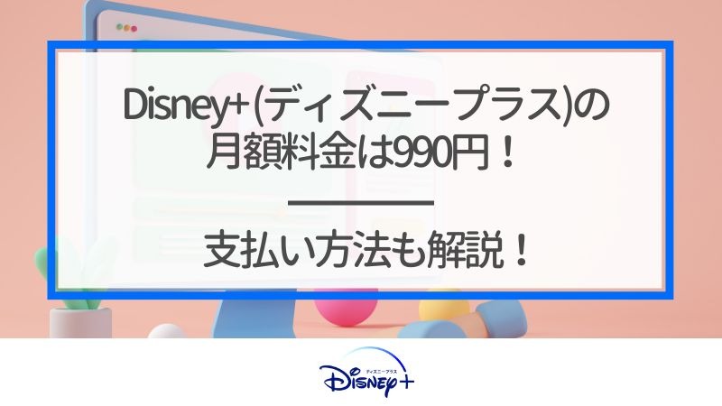 Disney+ (ディズニープラス)の月額料金は990円！支払い方法も解説！