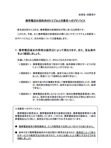 　総務省と消費者庁は18日、携帯電話の新規契約が増える新年度を目前に控え、契約時のトラブルに遭遇しやすい事例を紹介した「携帯電話の契約時のトラブルと消費者へのアドバイス」を公開し、注意喚起を行った。