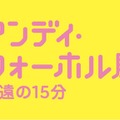 アンディ・ウォーホル展：永遠の15分