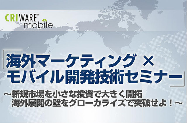 「外マーケティング×モバイル開発技術セミナー ～新規市場を小さな投資で大きく開拓、海外展開の壁をグローカライズで突破せよ！～」