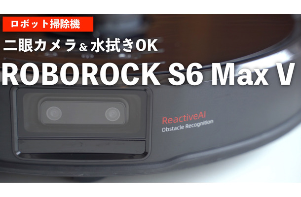 これは欲しいかも!?　使って分かったロボット掃除機『Roborock S6 MaxV』のスゴさ