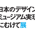 「日本のデザインミュージアム実現にむけて展」、21_21で10月開催 画像