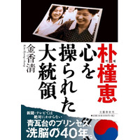 収監された朴槿恵、その真実に迫る「朴槿恵 心を操られた大統領」が本日電子版で発売に 画像