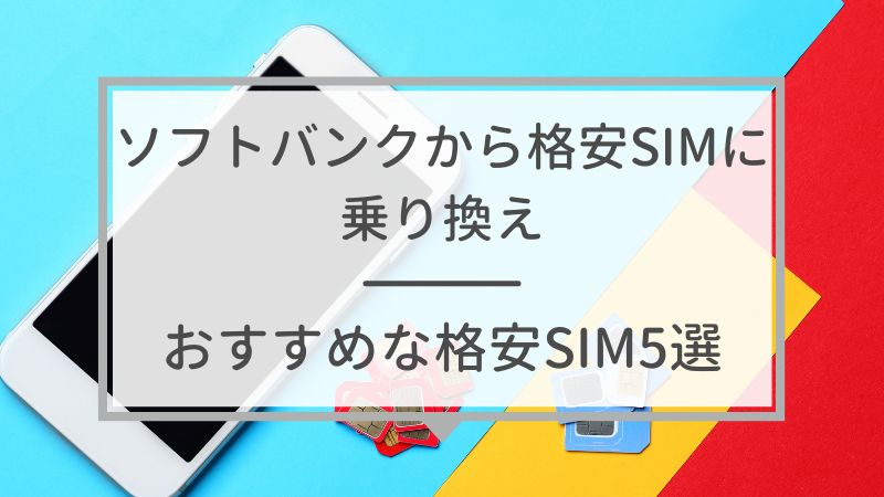 ソフトバンクからの乗り換えでおすすめな格安SIM5選