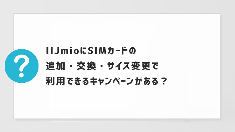 IIJmioにSIMカードの追加・交換・サイズ変更で利用できるキャンペーンがある？