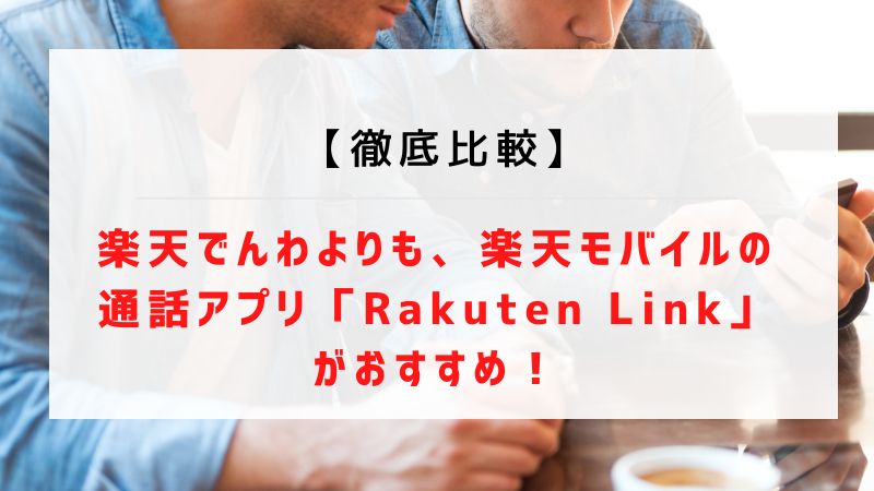 【徹底比較】楽天でんわよりも、楽天モバイルの通話アプリ「Rakuten Link」がおすすめ！