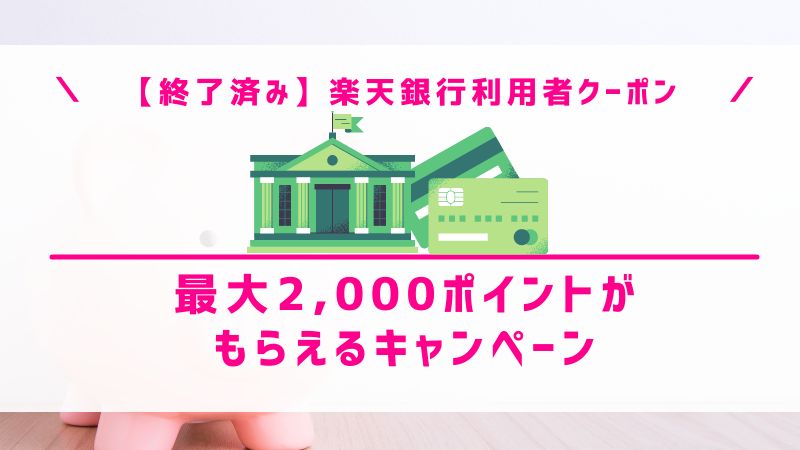 【終了済み】楽天銀行利用者クーポン｜最大2,000ポイントがもらえるキャンペーン