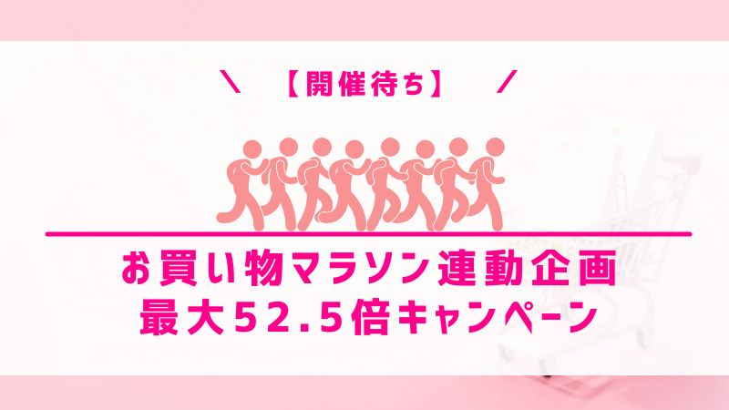 【開催待ち】お買い物マラソン連動企画 最大52.5倍キャンペーン