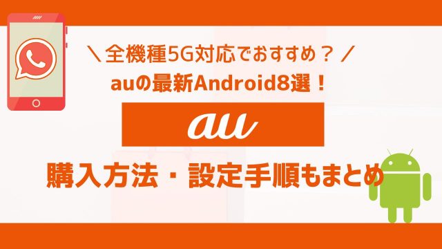 auの最新Android8選！全機種5G対応でおすすめ？購入方法・設定手順もまとめ