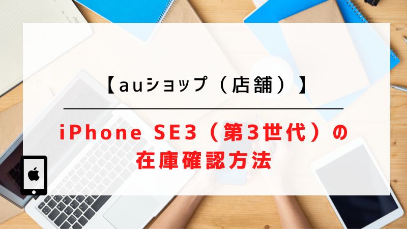 【auショップ（店舗）】iPhone SE3（第3世代）の在庫確認方法