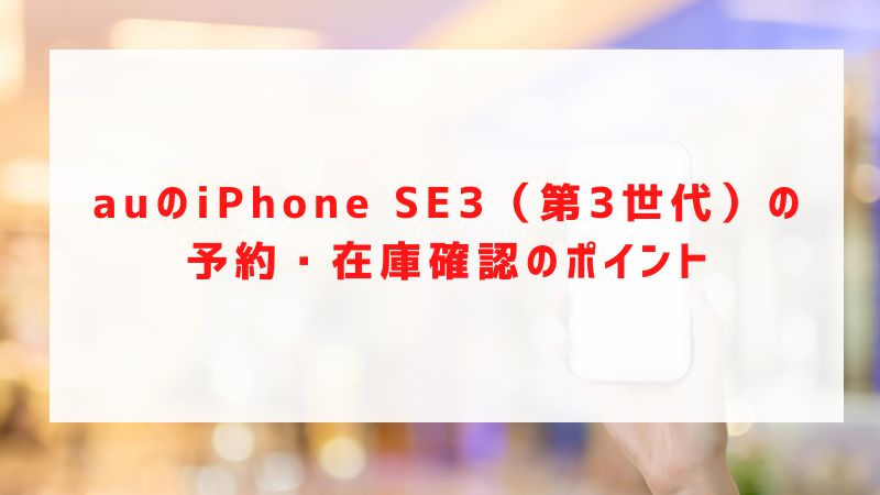 auのiPhone SE3（第3世代）の予約・在庫確認のポイント