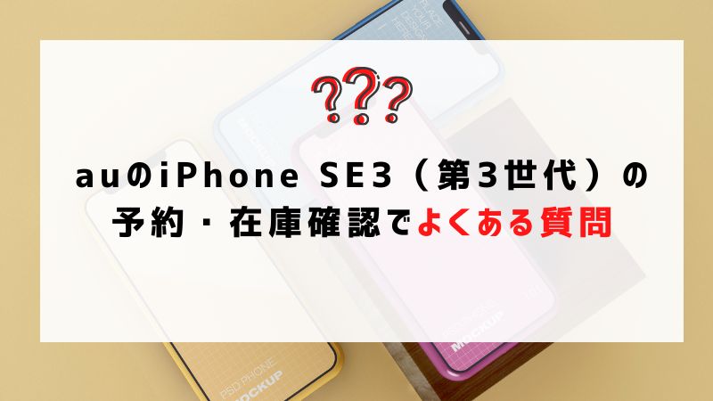 auのiPhone SE3（第3世代）の予約・在庫確認でよくある質問