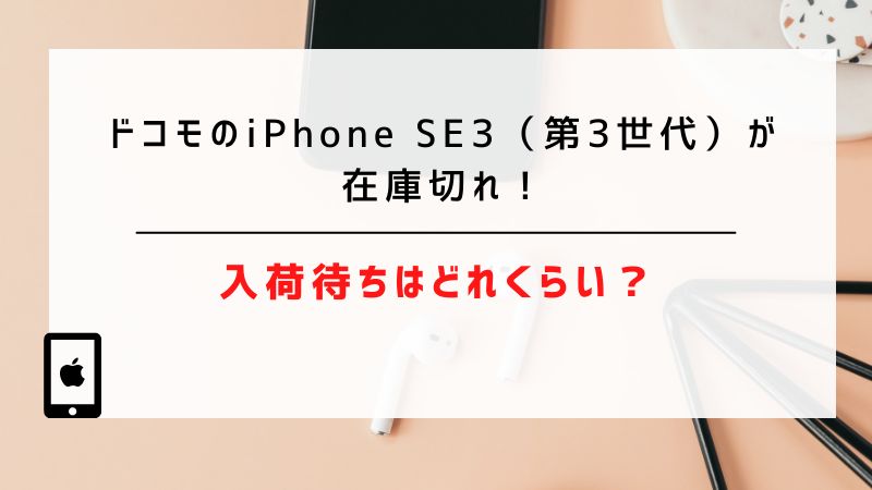 ドコモのiPhone SE3（第3世代）が在庫切れ！入荷待ちはどれくらい？
