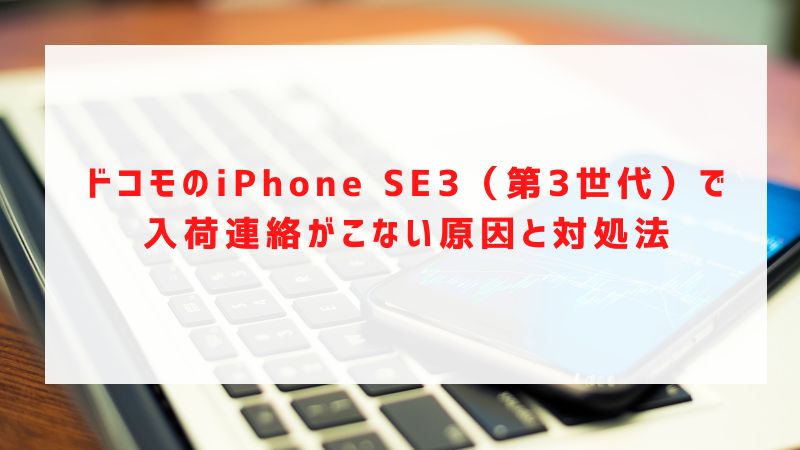 ドコモのiPhone SE3（第3世代）で入荷連絡がこない原因と対処法