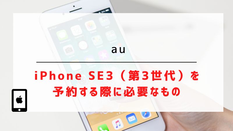 auでiPhone SE3（第3世代）を予約する際に必要なもの