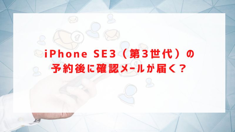 iPhone SE3（第3世代）の予約後に確認メールが届く？