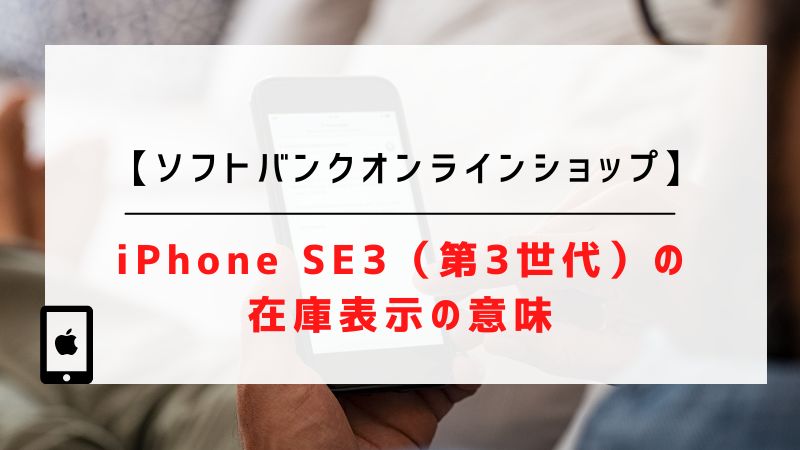 【ソフトバンクオンラインショップ】iPhone SE3（第3世代）の在庫表示の意味
