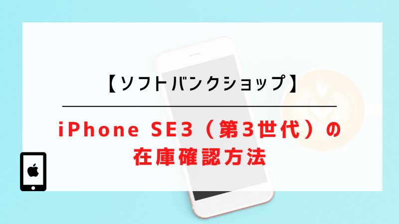 【ソフトバンクショップ】iPhone SE3（第3世代）の在庫確認方法
