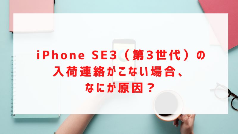 iPhone SE3（第3世代）の入荷連絡がこない場合、なにが原因？