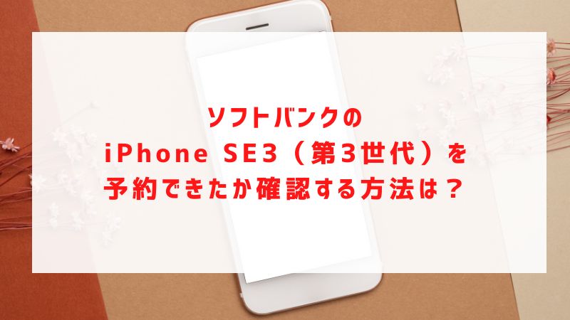 ソフトバンクのiPhone SE3（第3世代）を予約できたか確認する方法は？