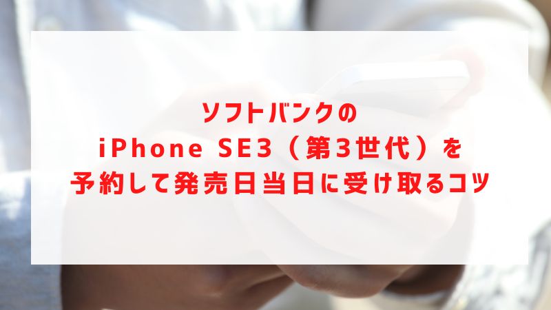 ソフトバンクのiPhone SE3（第3世代）を予約して発売日当日に受け取るコツ