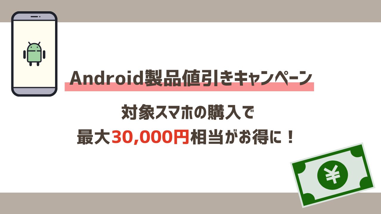 Android製品値引きキャンペーン｜対象スマホの購入で最大30,000円相当がお得に！