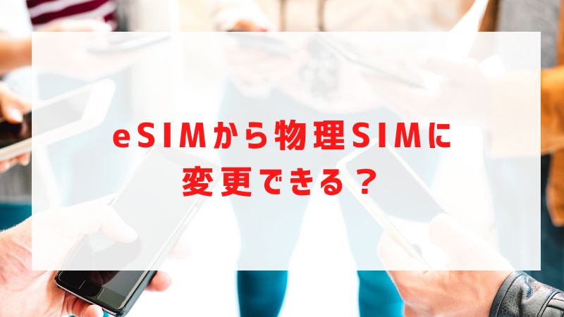 eSIMから物理SIMに変更できる？