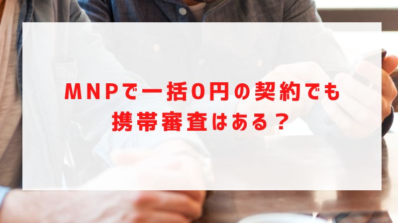 MNPで一括0円の契約でも携帯審査はある？