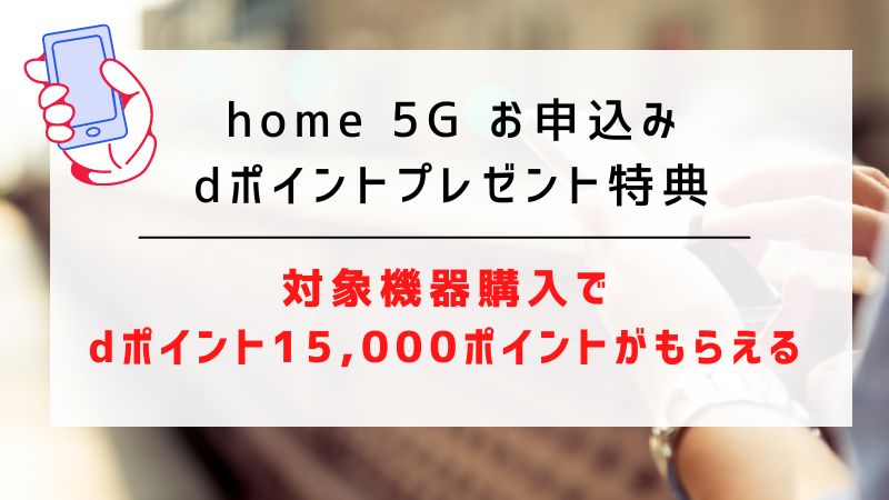 home 5G お申込みdポイントプレゼント特典｜対象機器購入でdポイント15,000ポイントがもらえる