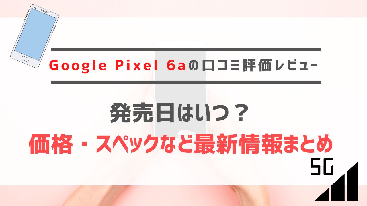Google Pixel 6aの口コミ評価レビュー｜発売日はいつ？価格・スペックなど最新情報まとめ