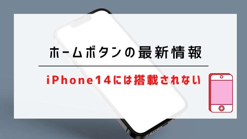 ホームボタンの最新情報｜iPhone14には搭載されない