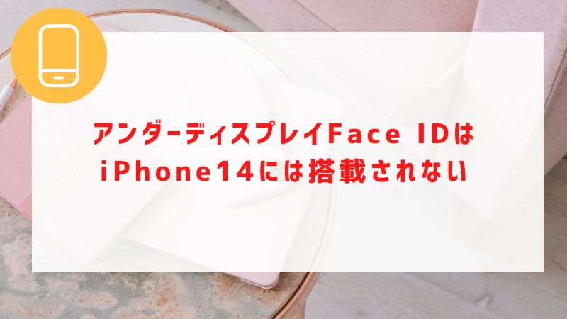 アンダーディスプレイFace IDはiPhone14には搭載されない