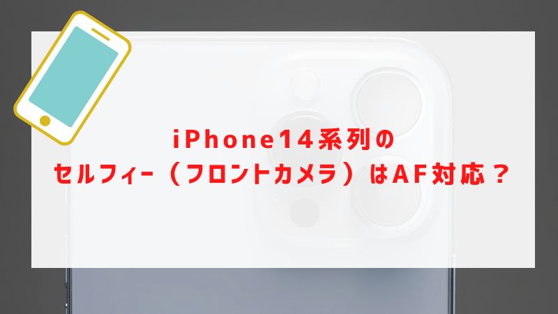 iPhone14系列のセルフィー（フロントカメラ）はAF対応？