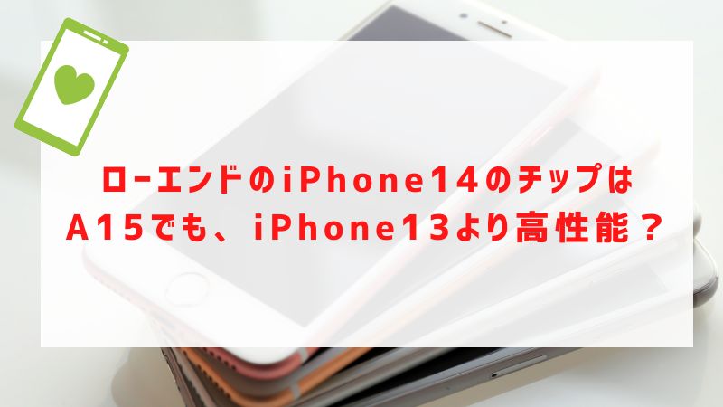 ローエンドのiPhone14のチップはA15でも、iPhone13より高性能？