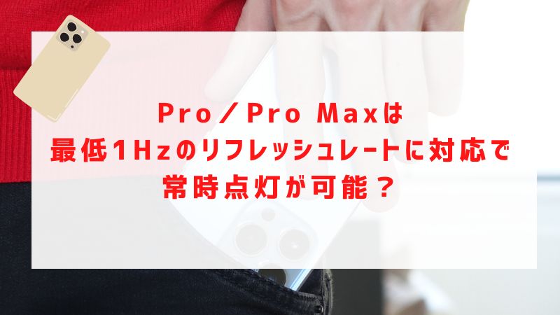 Pro／Pro Maxは最低1Hzのリフレッシュレートに対応で常時点灯が可能？