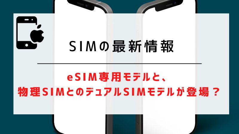 SIMの最新情報｜eSIM専用モデルと、物理SIMとのデュアルSIMモデルが登場？