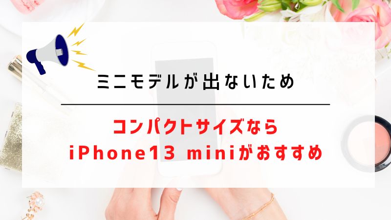 ミニモデルが出ないため｜コンパクトサイズならiPhone13 miniがおすすめ