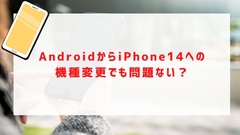 AndroidからiPhone14への機種変更でも問題ない？