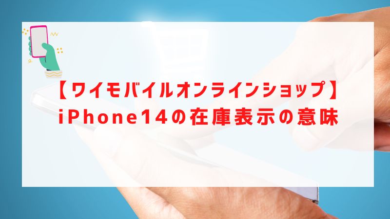【ワイモバイルオンラインショップ】iPhone14/Plus/Pro/Pro Maxの在庫表示の意味