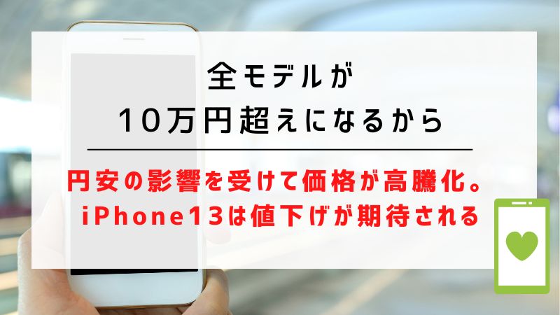 全モデルが10万円超えになるから｜円安の影響を受けて価格が高騰化。iPhone13は値下げが期待される
